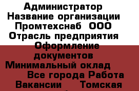 Администратор › Название организации ­ Промтехснаб, ООО › Отрасль предприятия ­ Оформление документов › Минимальный оклад ­ 20 000 - Все города Работа » Вакансии   . Томская обл.